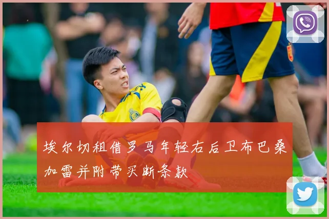 埃尔切租借罗马年轻右后卫布巴桑加雷并附带买断条款